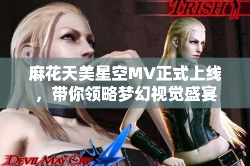 麻花天美星空MV正式上线，带你领略梦幻视觉盛宴