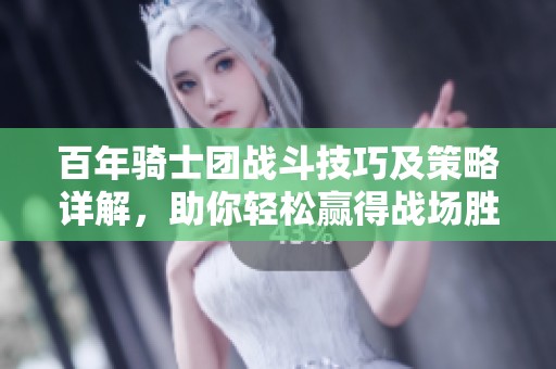 百年骑士团战斗技巧及策略详解，助你轻松赢得战场胜利