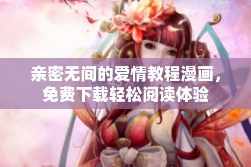 亲密无间的爱情教程漫画，免费下载轻松阅读体验
