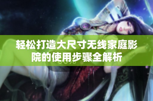 轻松打造大尺寸无线家庭影院的使用步骤全解析