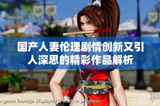 国产人妻伦理剧情创新又引人深思的精彩作品解析