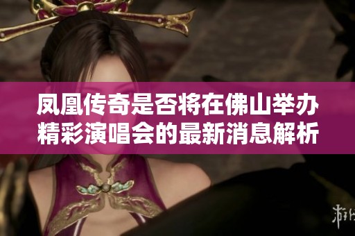凤凰传奇是否将在佛山举办精彩演唱会的最新消息解析