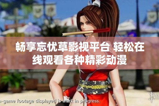 畅享忘忧草影视平台 轻松在线观看各种精彩动漫