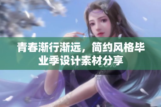 青春渐行渐远，简约风格毕业季设计素材分享