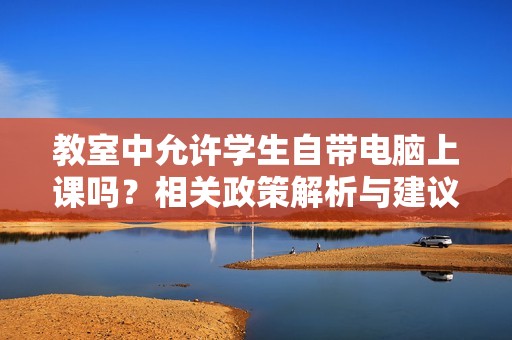 教室中允许学生自带电脑上课吗？相关政策解析与建议