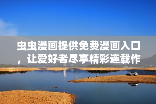 虫虫漫画提供免费漫画入口，让爱好者尽享精彩连载作品