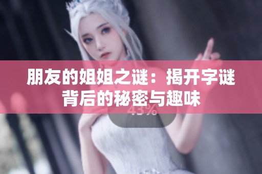 朋友的姐姐之谜：揭开字谜背后的秘密与趣味