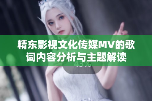 精东影视文化传媒MV的歌词内容分析与主题解读