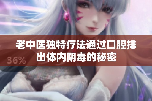 老中医独特疗法通过口腔排出体内阴毒的秘密