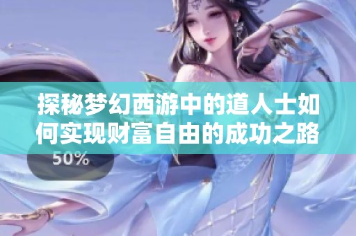 探秘梦幻西游中的道人士如何实现财富自由的成功之路