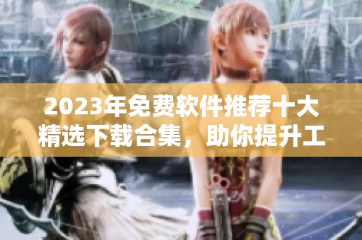 2023年免费软件推荐十大精选下载合集，助你提升工作效率