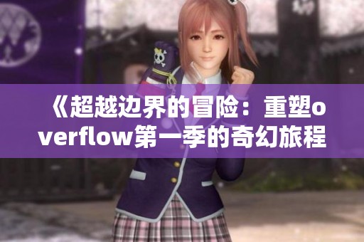 《超越边界的冒险：重塑overflow第一季的奇幻旅程》