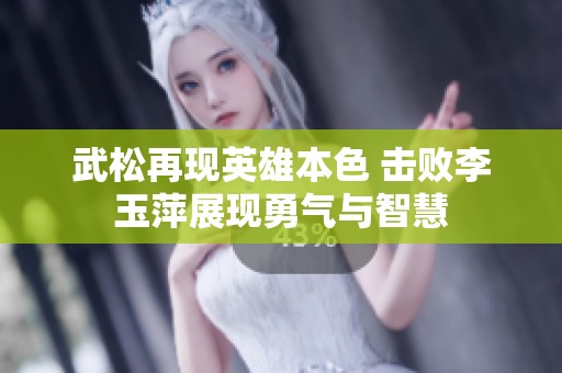武松再现英雄本色 击败李玉萍展现勇气与智慧
