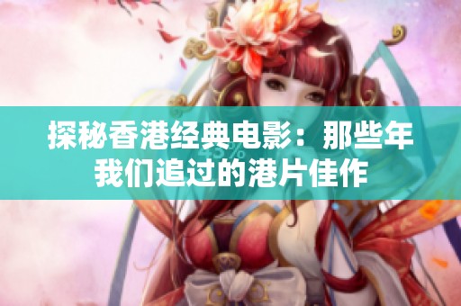 探秘香港经典电影：那些年我们追过的港片佳作