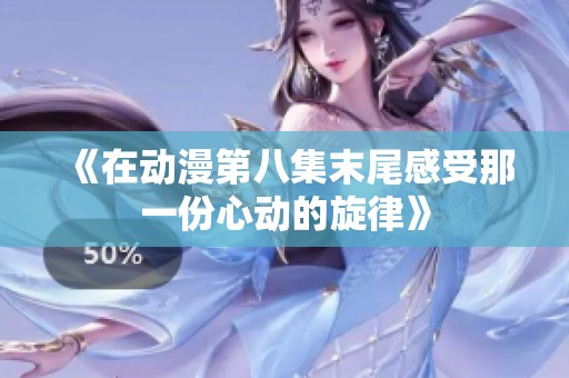 《在动漫第八集末尾感受那一份心动的旋律》