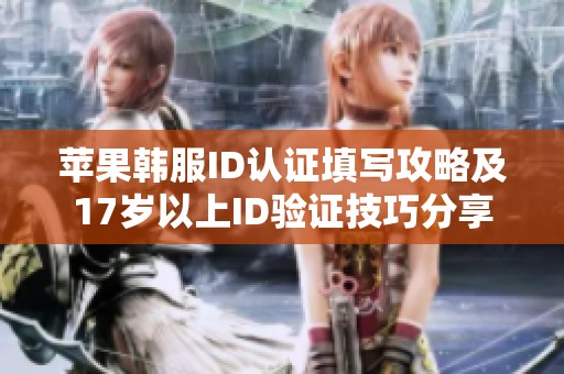 苹果韩服ID认证填写攻略及17岁以上ID验证技巧分享