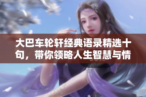大巴车轮轩经典语录精选十句，带你领略人生智慧与情感启示