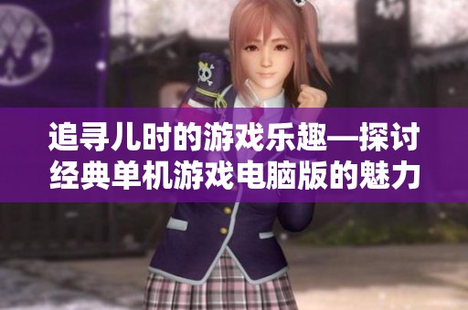 追寻儿时的游戏乐趣—探讨经典单机游戏电脑版的魅力与回忆