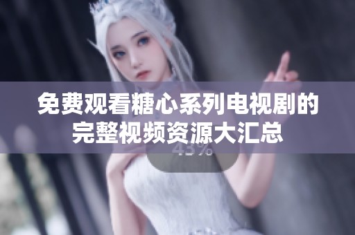 免费观看糖心系列电视剧的完整视频资源大汇总