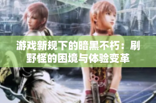 游戏新规下的暗黑不朽：刷野怪的困境与体验变革