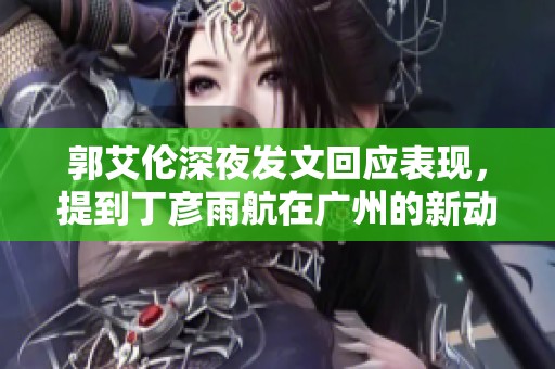 郭艾伦深夜发文回应表现，提到丁彦雨航在广州的新动向