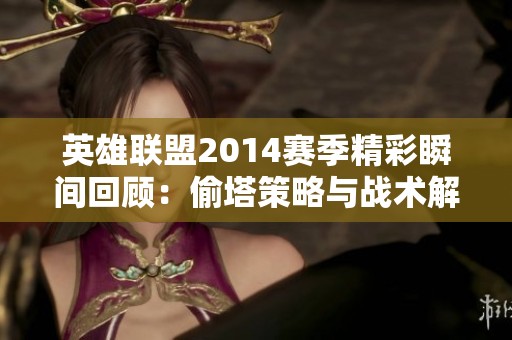 英雄联盟2014赛季精彩瞬间回顾：偷塔策略与战术解析