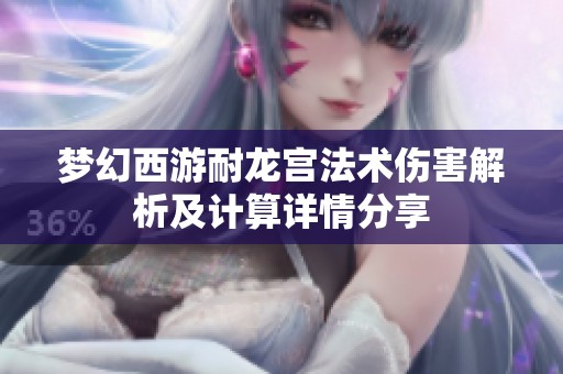 梦幻西游耐龙宫法术伤害解析及计算详情分享