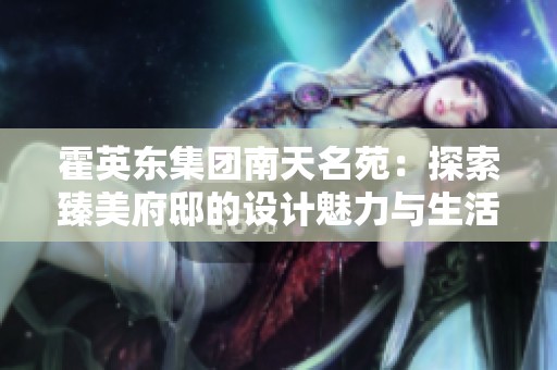 霍英东集团南天名苑：探索臻美府邸的设计魅力与生活艺术