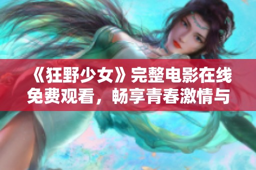 《狂野少女》完整电影在线免费观看，畅享青春激情与冒险旅程