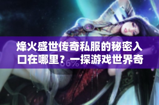 烽火盛世传奇私服的秘密入口在哪里？一探游戏世界奇妙之旅