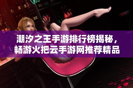 潮汐之王手游排行榜揭秘，畅游火把云手游网推荐精品游戏