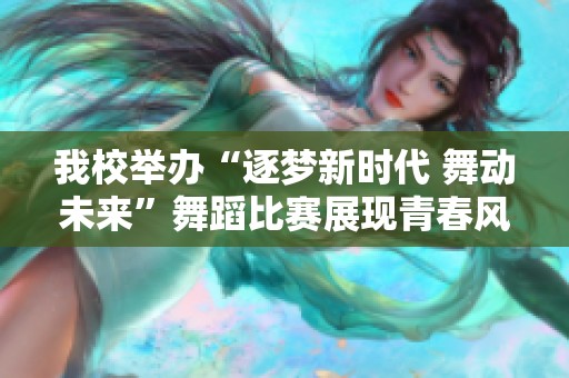 我校举办“逐梦新时代 舞动未来”舞蹈比赛展现青春风采