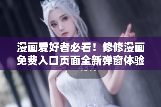 漫画爱好者必看！修修漫画免费入口页面全新弹窗体验介绍