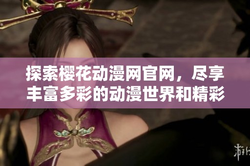 探索樱花动漫网官网，尽享丰富多彩的动漫世界和精彩内容