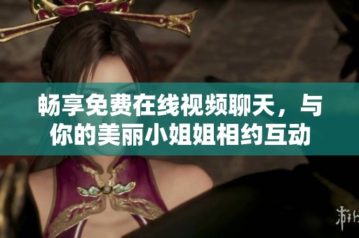 畅享免费在线视频聊天，与你的美丽小姐姐相约互动