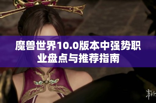魔兽世界10.0版本中强势职业盘点与推荐指南