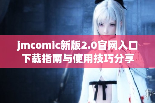 jmcomic新版2.0官网入口下载指南与使用技巧分享