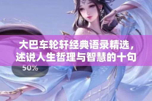 大巴车轮轩经典语录精选，述说人生哲理与智慧的十句话