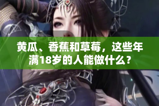黄瓜、香蕉和草莓，这些年满18岁的人能做什么？