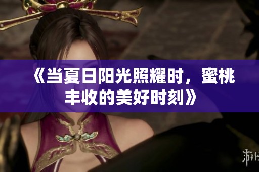 《当夏日阳光照耀时，蜜桃丰收的美好时刻》