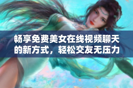 畅享免费美女在线视频聊天的新方式，轻松交友无压力