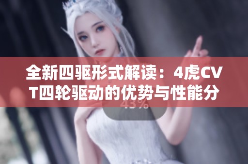 全新四驱形式解读：4虎CVT四轮驱动的优势与性能分析