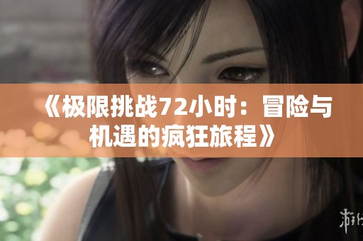 《极限挑战72小时：冒险与机遇的疯狂旅程》