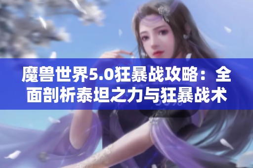魔兽世界5.0狂暴战攻略：全面剖析泰坦之力与狂暴战术技巧