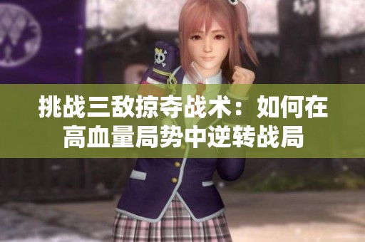 挑战三敌掠夺战术：如何在高血量局势中逆转战局