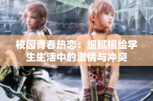 校园青春热恋：细腻描绘学生生活中的激情与冲突