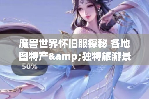魔兽世界怀旧服探秘 各地图特产&独特旅游景点推荐