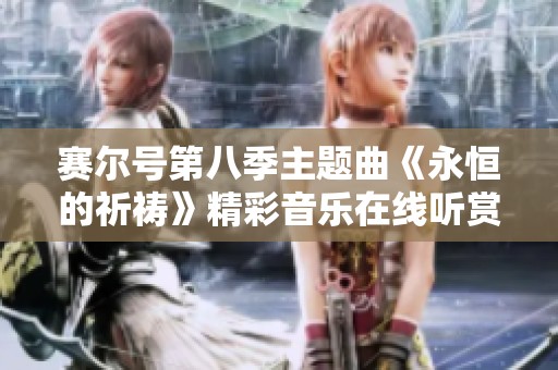 赛尔号第八季主题曲《永恒的祈祷》精彩音乐在线听赏推荐