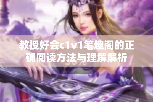 教授好会c1v1笔趣阁的正确阅读方法与理解解析