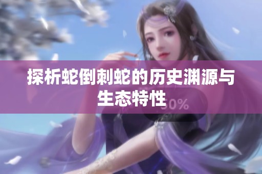 探析蛇倒刺蛇的历史渊源与生态特性
